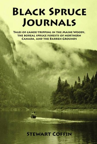 Black Spruce Journals: Tales of CanoeTripping in the Maine Woods, the Boreal Spruce Forests of Northern Canada, and the Barren ,New