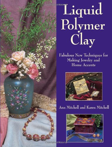 Liquid Polymer Clay: Fabulous New Techniques For Making Jewelry And Home Accents,New