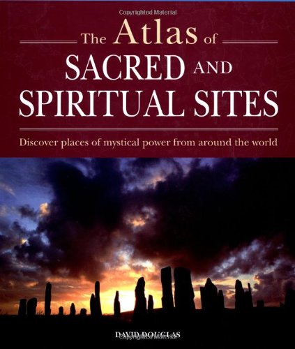 Atlas Of Sacred And Spiritual Sites: Discover Places Of Mystical Power From Around The World