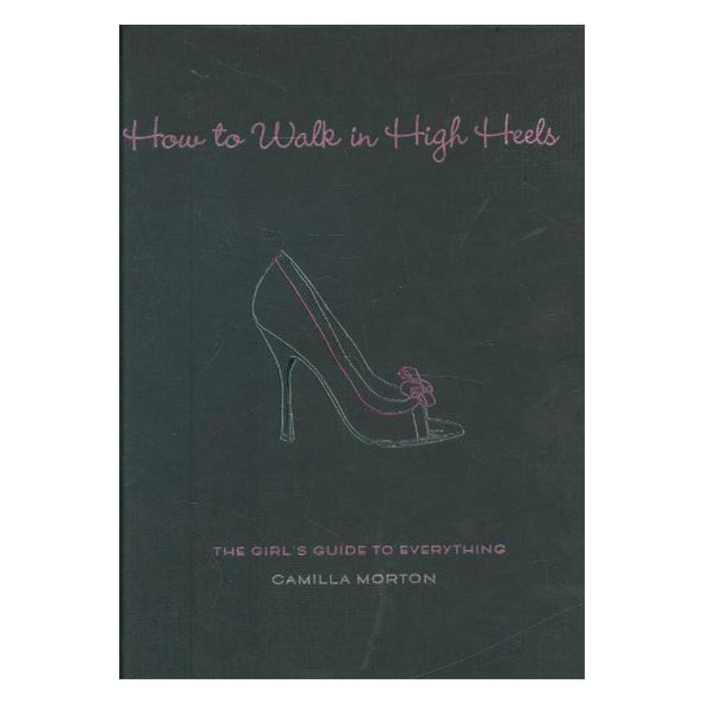 How To Walk In High Heels: The Girl'S Guide To Everything