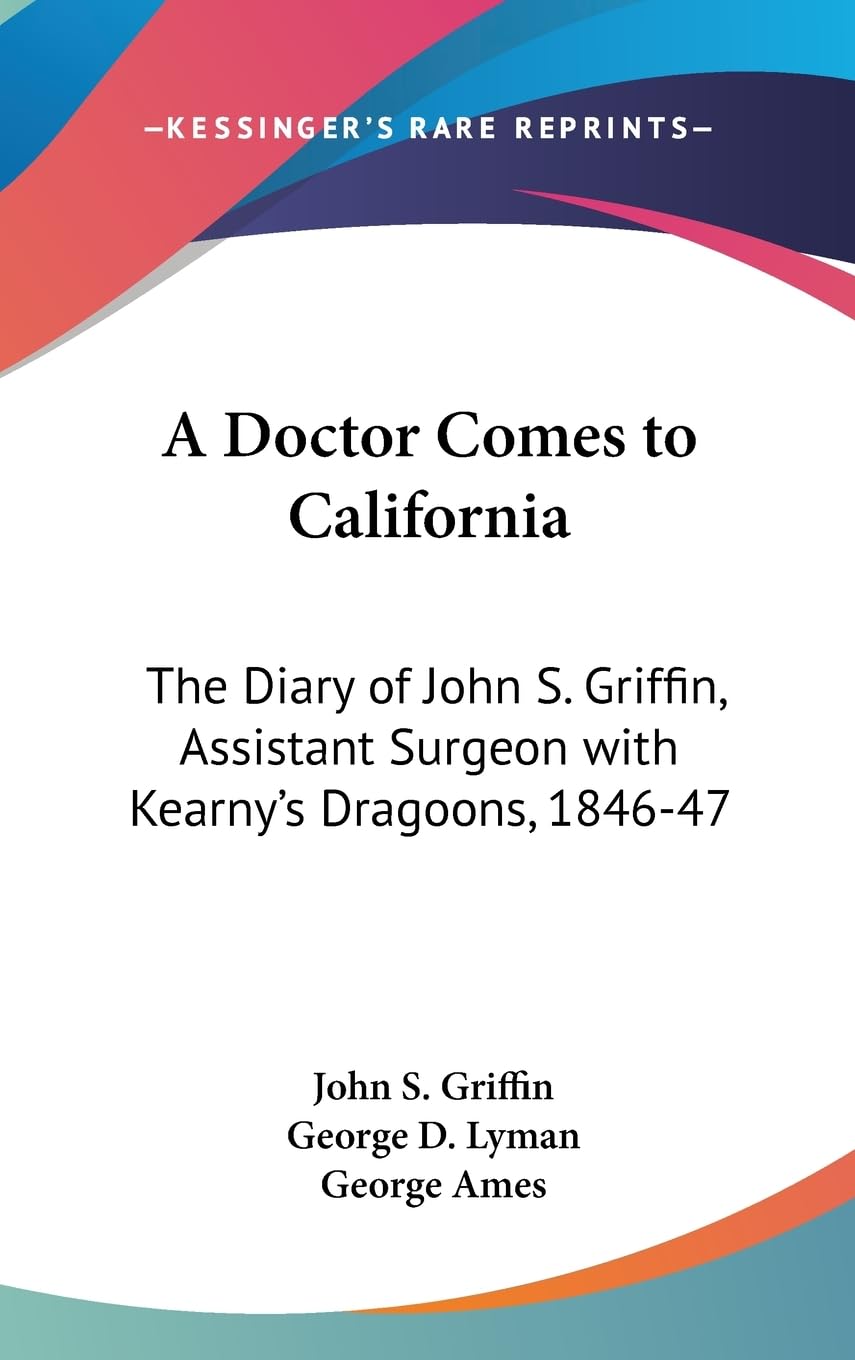 A Doctor Comes To California: The Diary Of John S. Griffin, Assistant Surgeon With Kearny'S Dragoons, 184647,New