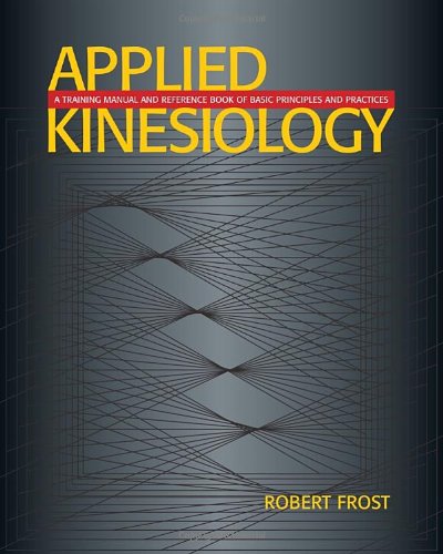 Applied Kinesiology: A Training Manual and Reference Book of Basic Principles and Practices,New