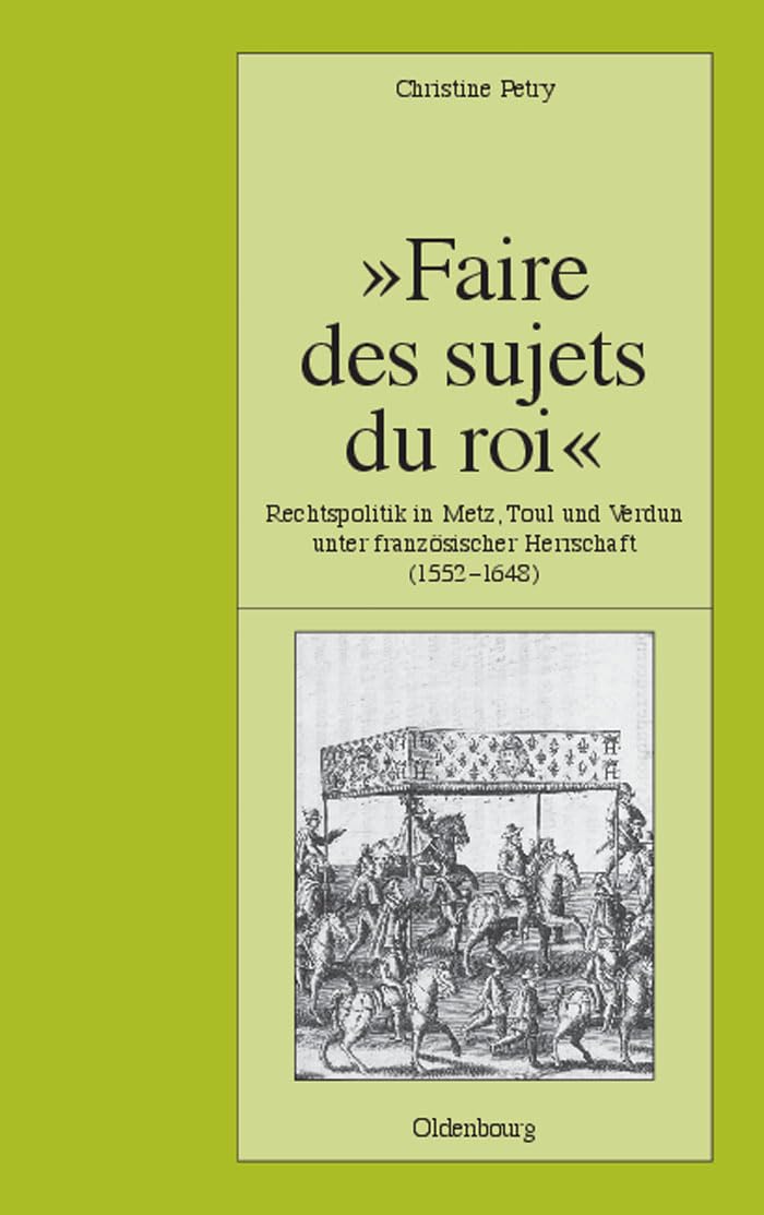 Faire Des Sujets Du Roi': Rechtspolitik In Metz, Toul Und Verdun Unter Franzsischer Herrschaft (15521648) (Pariser Historische,Used