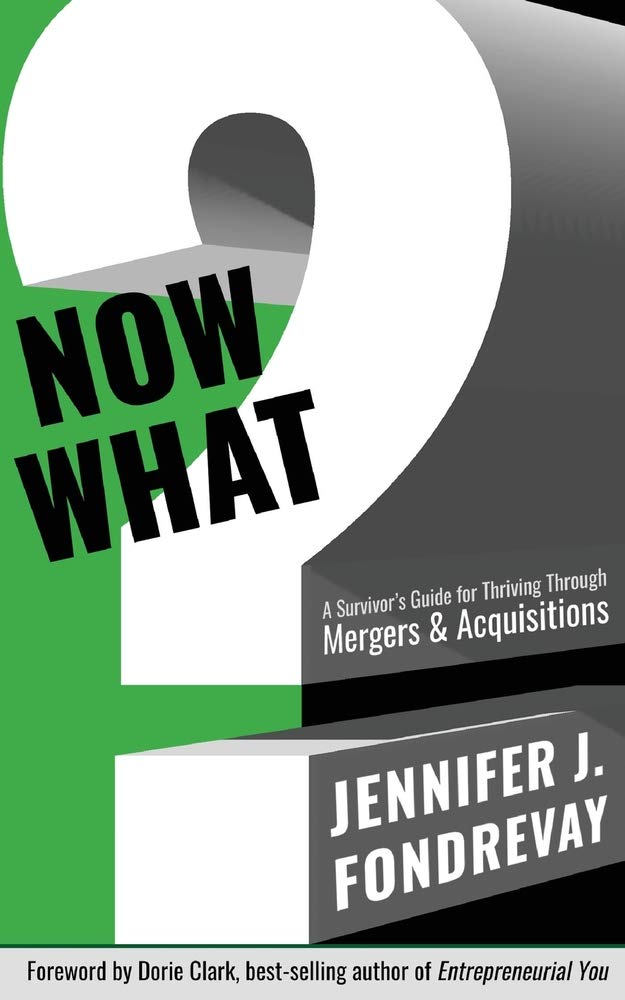 NOW WHAT?: A Survivor's Guide for Thriving Through Mergers & Acquisitions,New