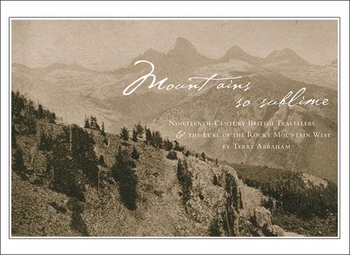 Mountains So Sublime: NineteenthCentury British Travellers and the Lure of the Rocky Mountain West,Used