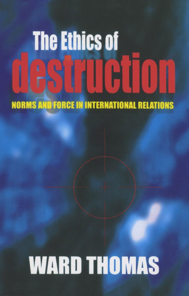The Ethics Of Destruction: Norms And Force In International Relations (Cornell Studies In Security Affairs),New