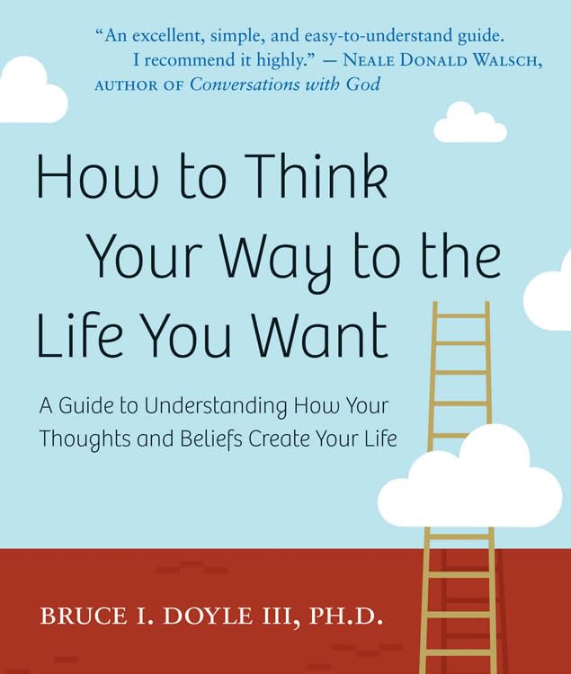 How To Think Your Way To The Life You Want: A Guide To Understanding How Your Thoughts And Beliefs Create Your Life,Used