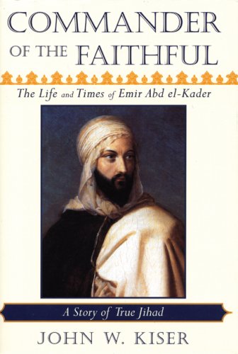 Commander Of The Faithful: The Life And Times Of Emir Abd Elkader (18081883)