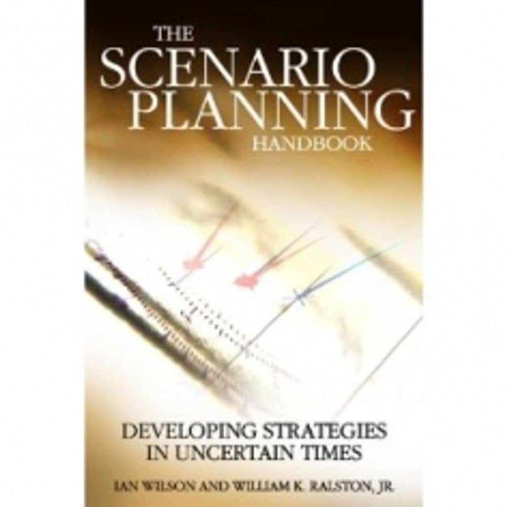 Scenario Planning Handbook: Developing Strategies in Uncertain Times,New