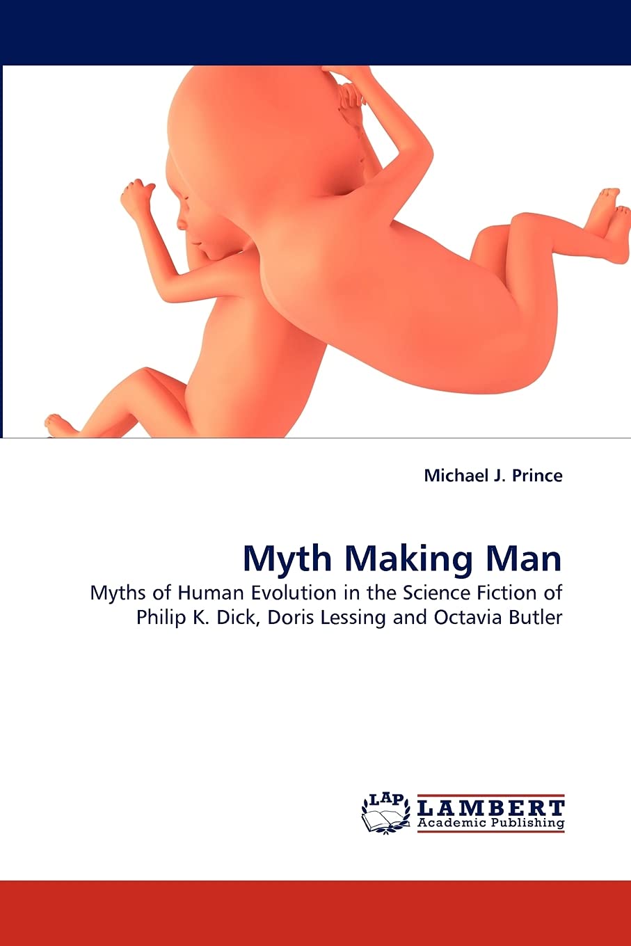 Myth Making Man: Myths of Human Evolution in the Science Fiction of Philip K. Dick, Doris Lessing and Octavia Butler,Used