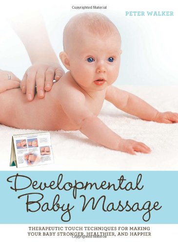 Developmental Baby Massage: Therapeutic Touch Techniques for Making Your Baby Stronger, Healthier, and Happier,New