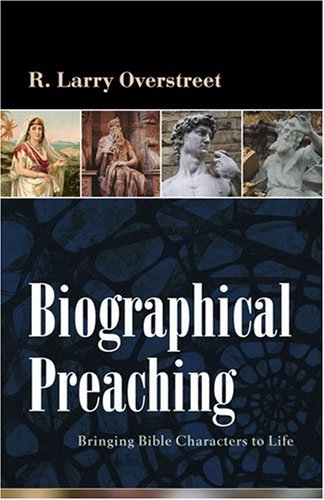 Biographical Preaching: Bringing Bible Characters To Life,New