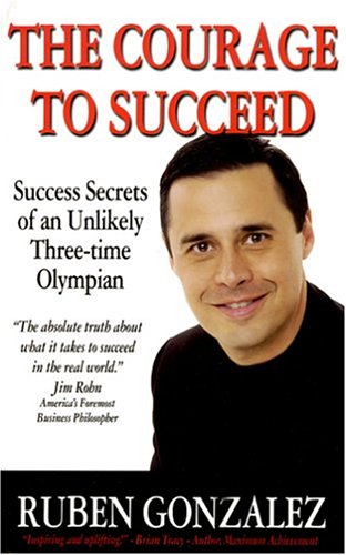 The Courage To Succeed: Success Secrets Of An Unlikely Threetime Olympian,Used