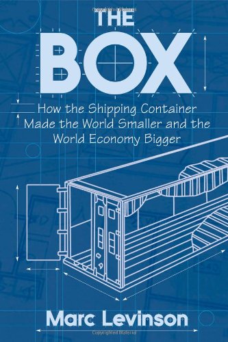 The Box: How The Shipping Container Made The World Smaller And The World Economy Bigger