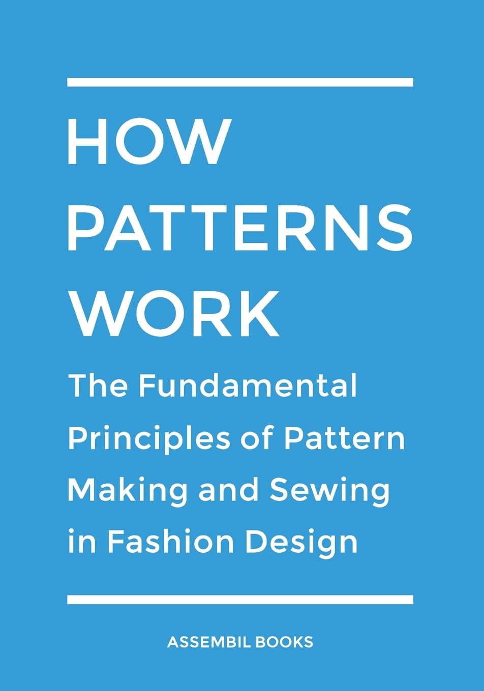 How Patterns Work: The Fundamental Principles Of Pattern Making And Sewing In Fashion Design