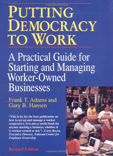 Putting Democracy to Work: A Practical Guide for Starting and Managing WorkerOwned Businesses,New