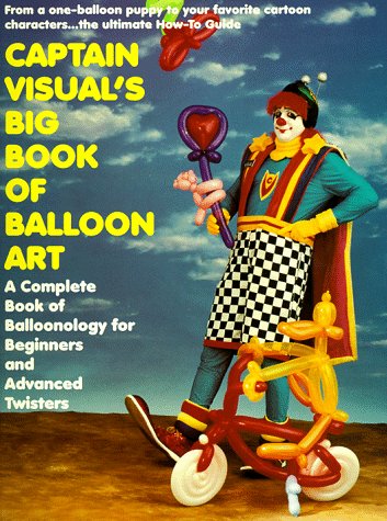 Captain Visual's Big Book Of Balloon Art: A Complete Book of Balloonology for Beginners and Advanced Twisters,Used