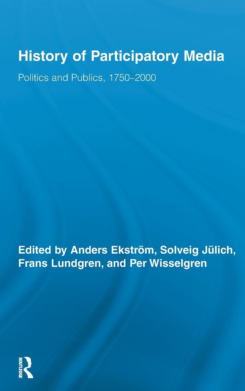 History Of Participatory Media: Politics And Publics, 17502000 (Routledge Studies In Cultural History)