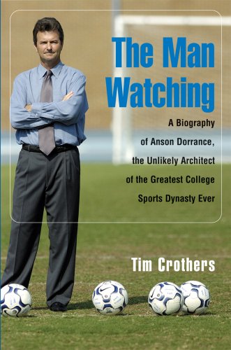 The Man Watching: A Biography of Anson Dorrance, the Unlikely Architect of the Greatest College Sports Dynasty Ever,Used