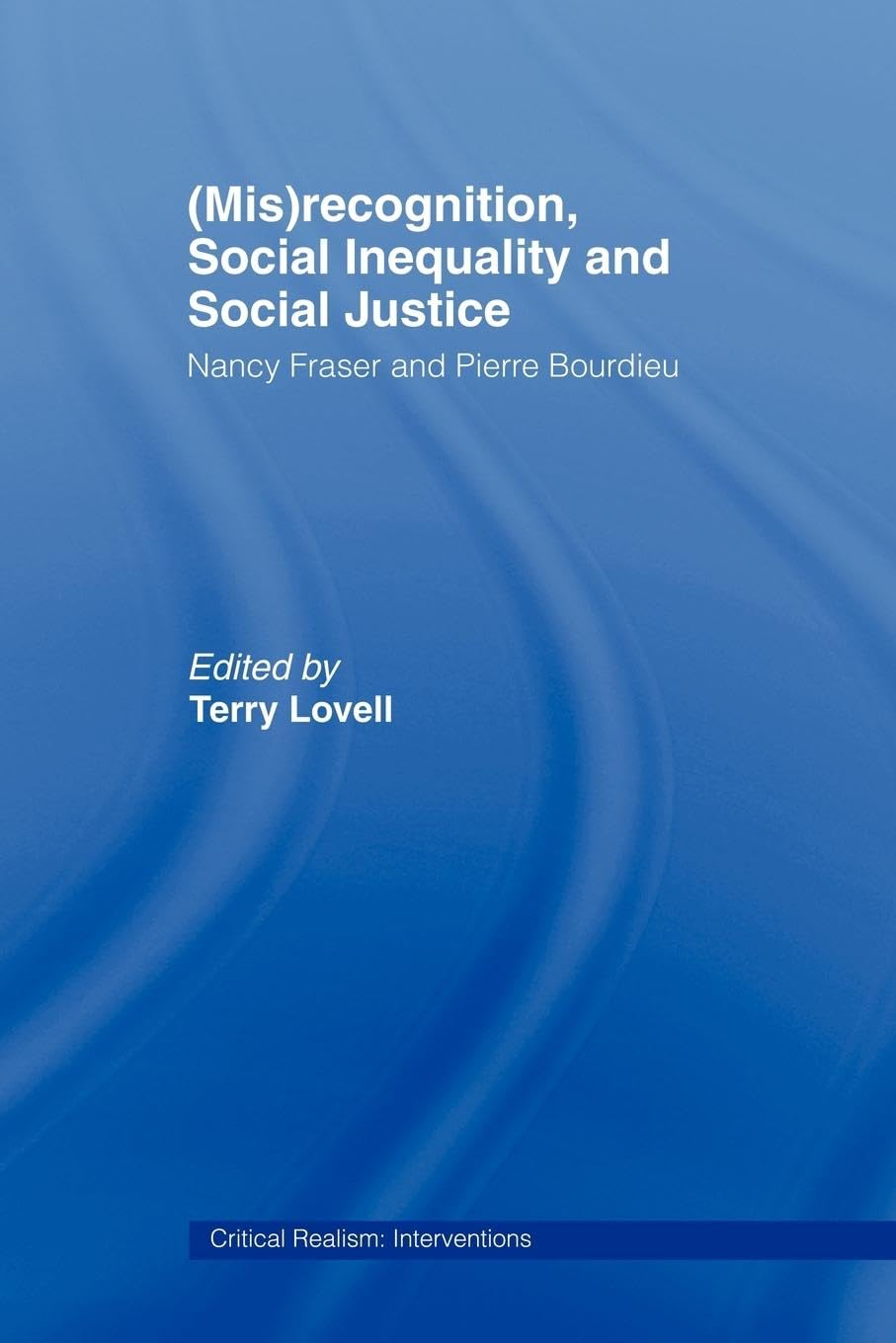 (Mis)Recognition, Social Inequality And Social Justice: Nancy Fraser And Pierre Bourdieu (Critical Realism: Interventions (Routl