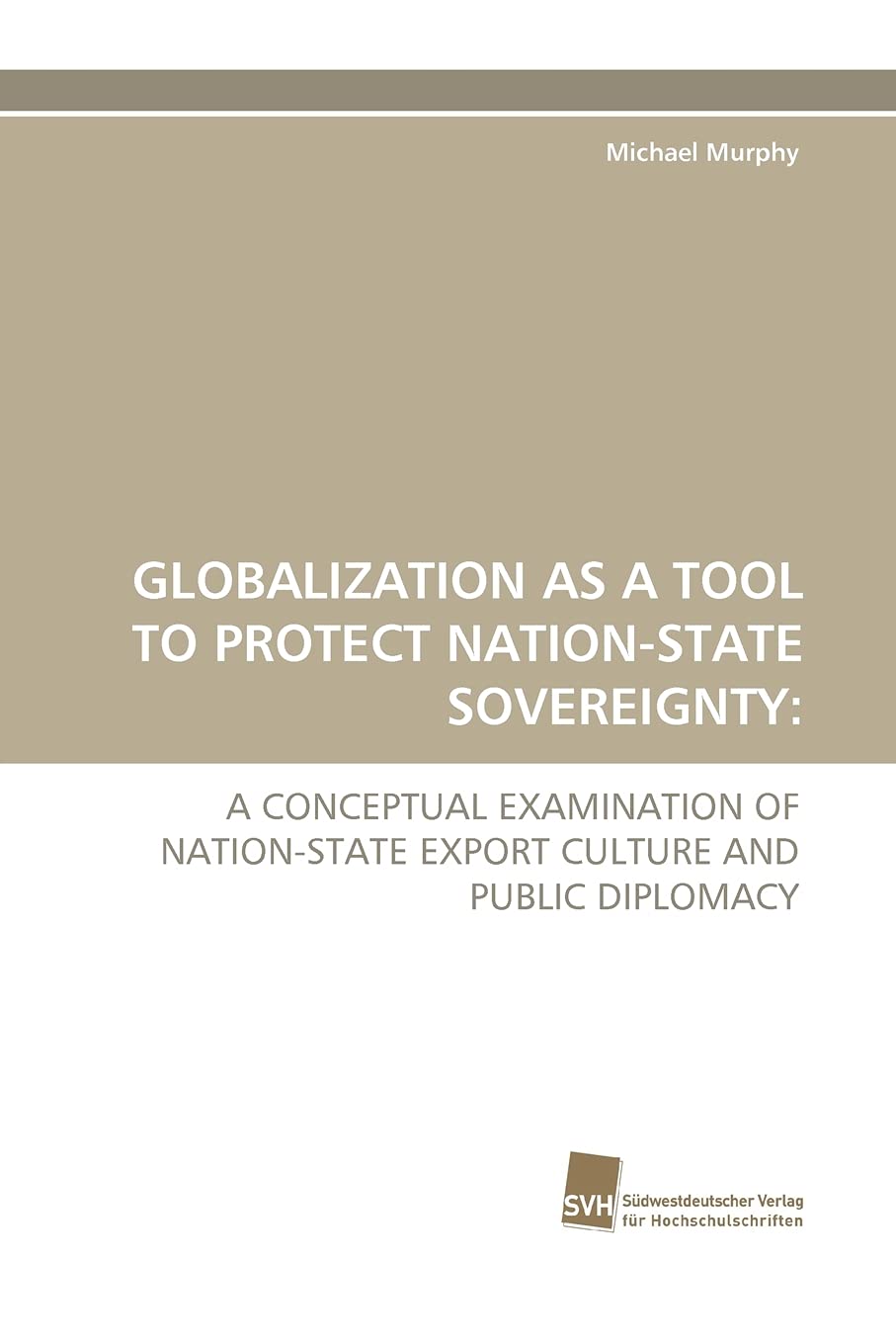 GLOBALIZATION AS A TOOL TO PROTECT NATIONSTATE SOVEREIGNTY: A CONCEPTUAL EXAMINATION OF NATIONSTATE EXPORT CULTURE AND PUBLIC ,Used