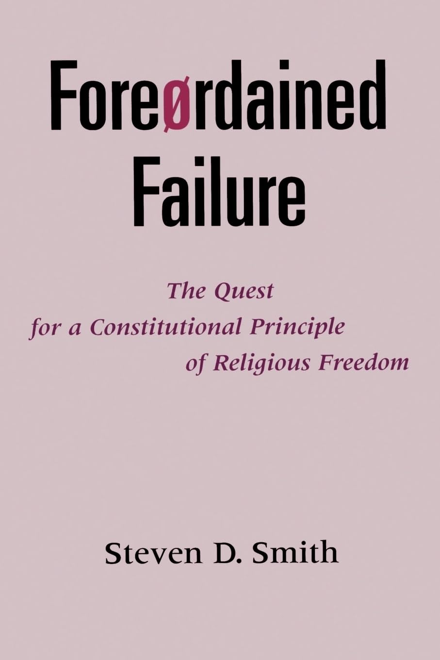 Foreordained Failure: The Quest for a Constitutional Principle of Religious Freedom,New