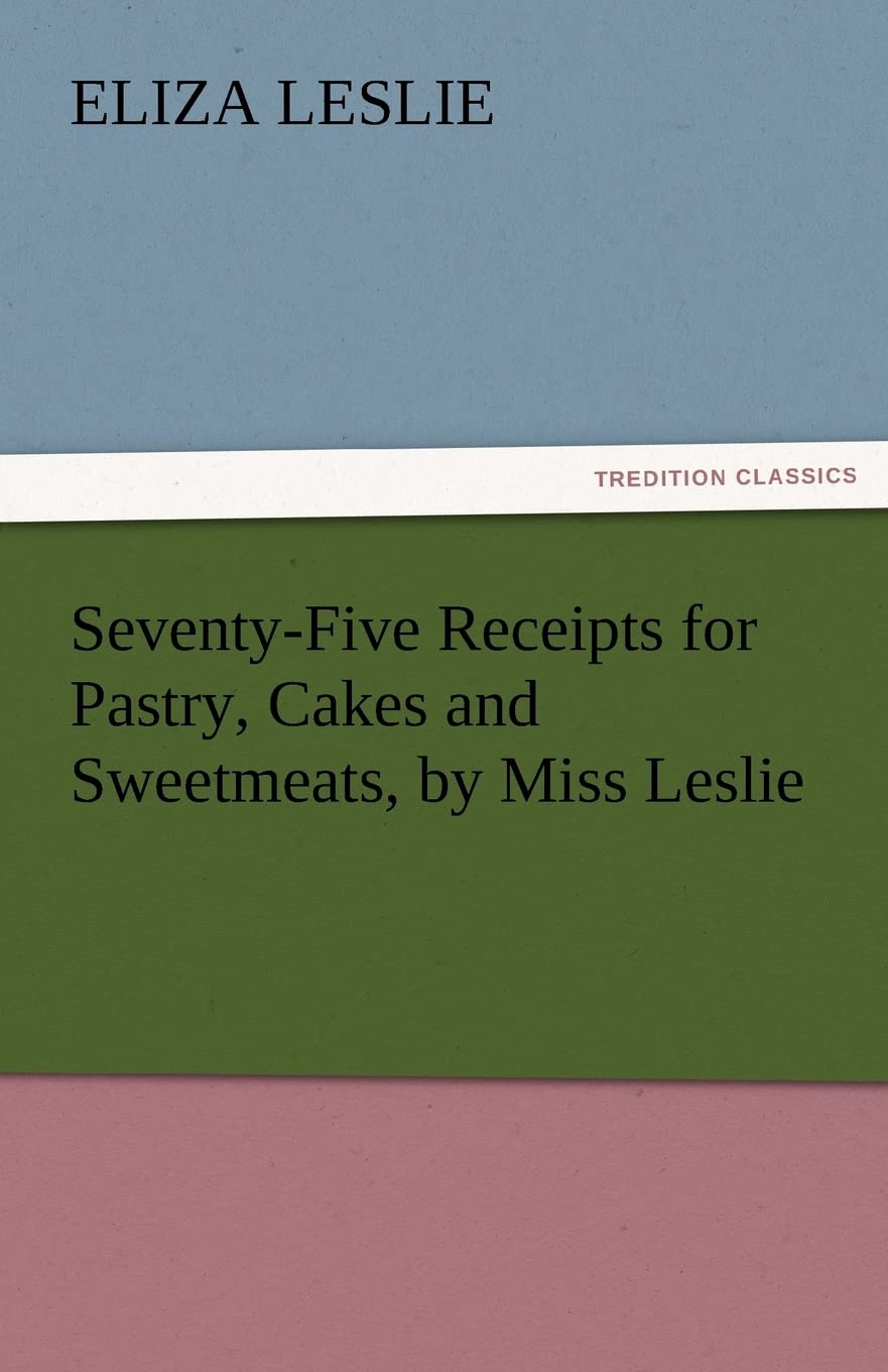 SeventyFive Receipts for Pastry, Cakes and Sweetmeats, by Miss Leslie,Used