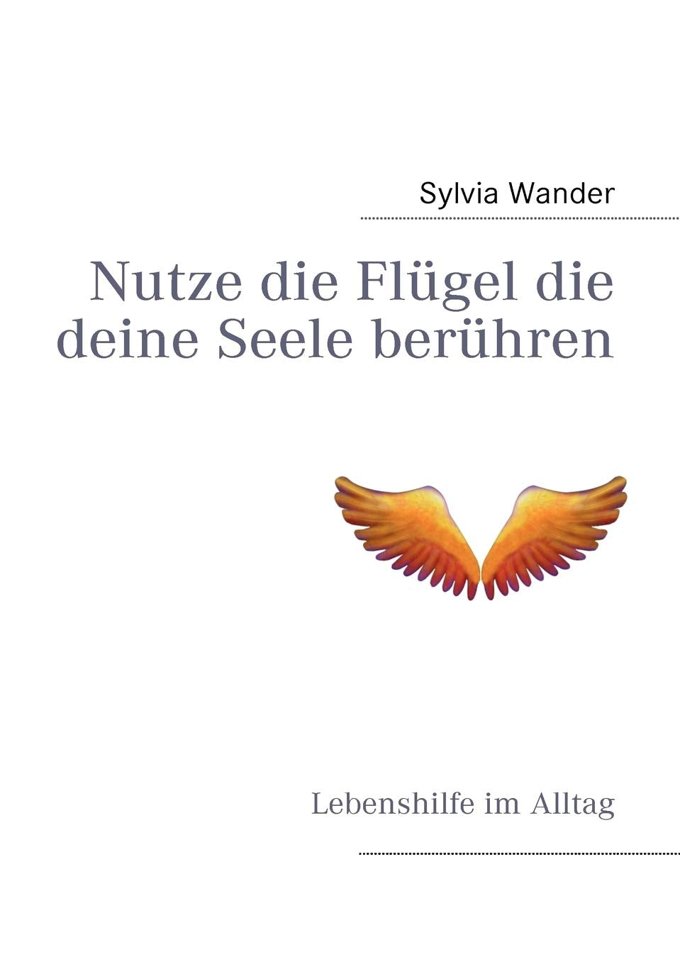 Nutze die Flgel die deine Seele berhren: Lebenshilfe im Alltag (German Edition),Used