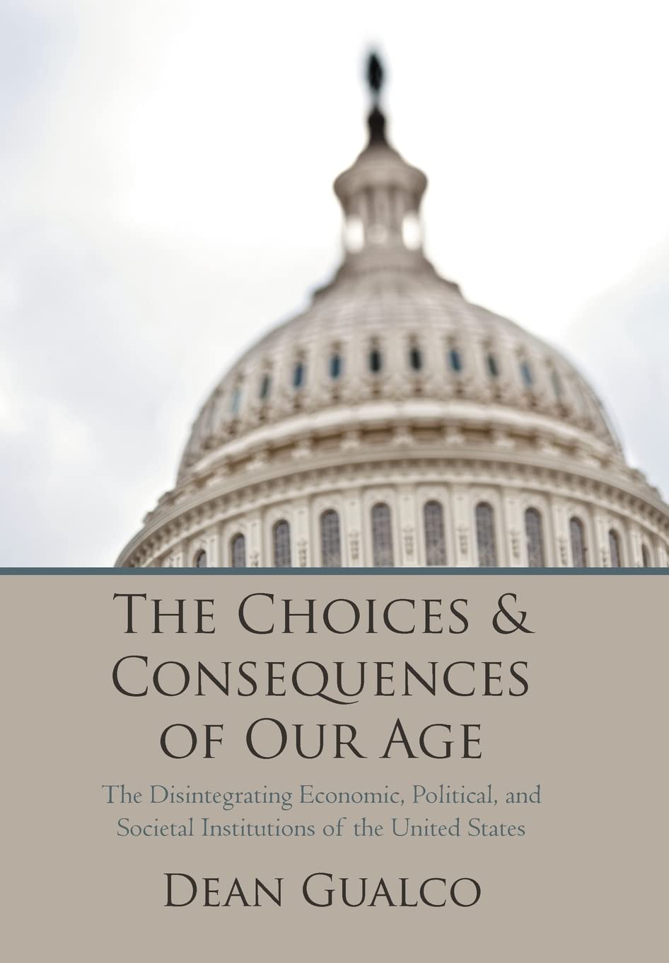 The Choices And Consequences Of Our Age: The Disintegrating Economic, Political, And Societal Institutions Of The United States,Used