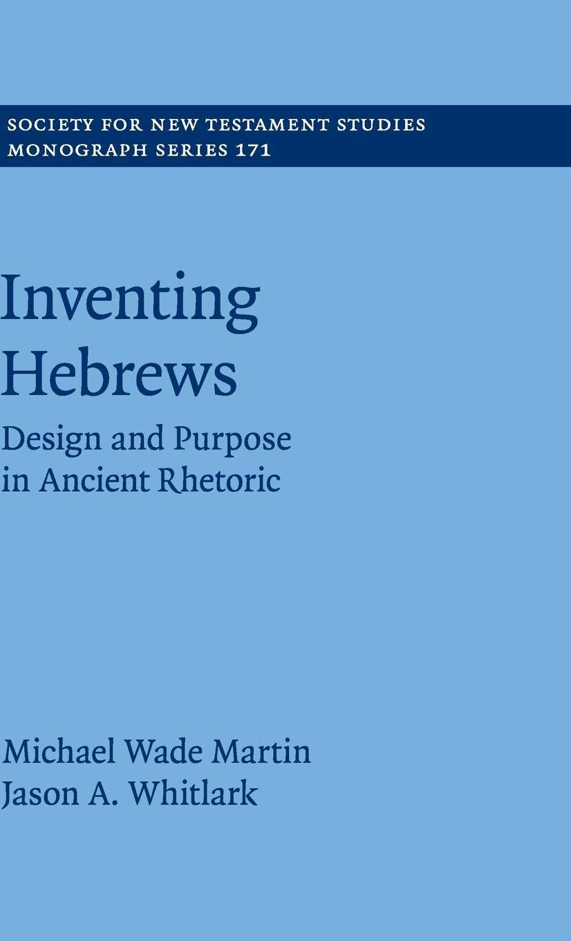 Inventing Hebrews: Design and Purpose in Ancient Rhetoric (Society for New Testament Studies Monograph Series, Series Number 171,Used