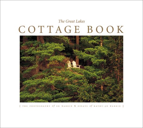 The Great Lakes Cottage Book: The Photography Of Ed Wargin & Essays Of And Kathyjo Wargin,New