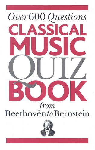 Classical Music Quiz Book From Beethoven To Bernstein: Over 600 Questions