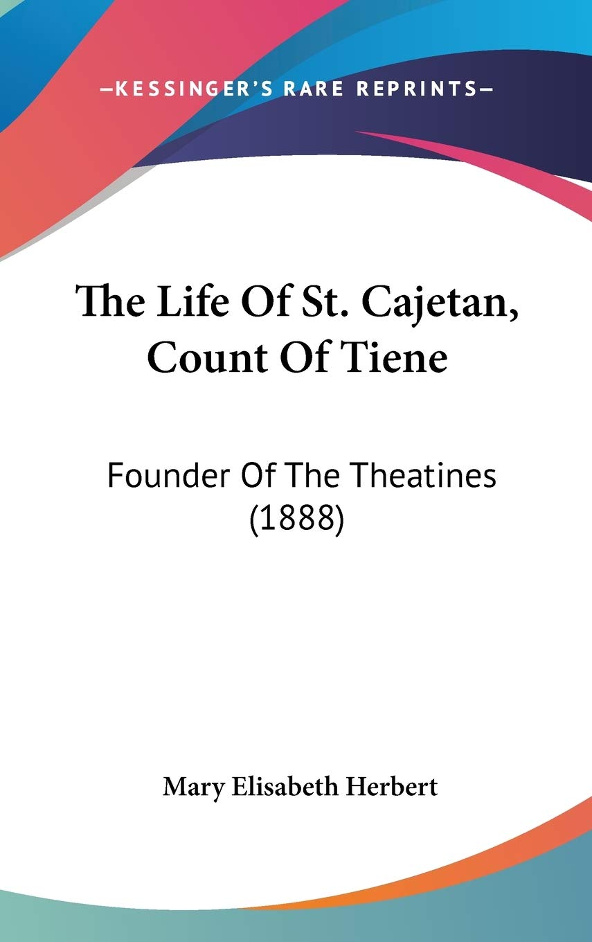 The Life Of St. Cajetan, Count Of Tiene: Founder Of The Theatines (1888),New