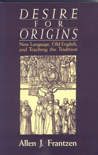 Desire For Origins: New Language, Old English, And Teaching The Tradition,New