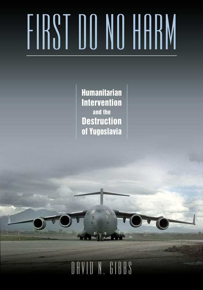 First Do No Harm: Humanitarian Intervention And The Destruction Of Yugoslavia,New