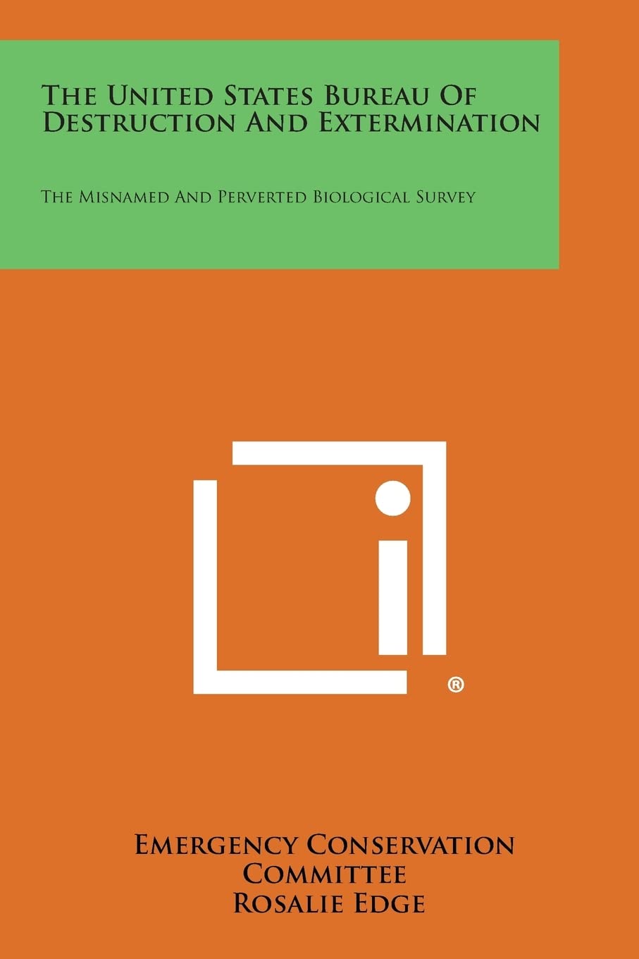 The United States Bureau Of Destruction And Extermination: The Misnamed And Perverted Biological Survey,New
