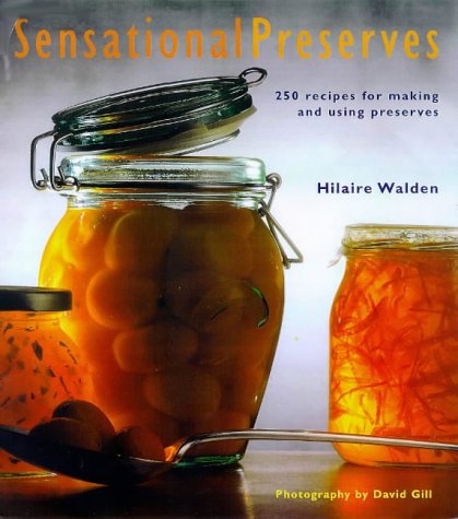 Sensational Preserves: 250 Recipes for Jams, Jellies, Chutneys and Sauces and How,Used