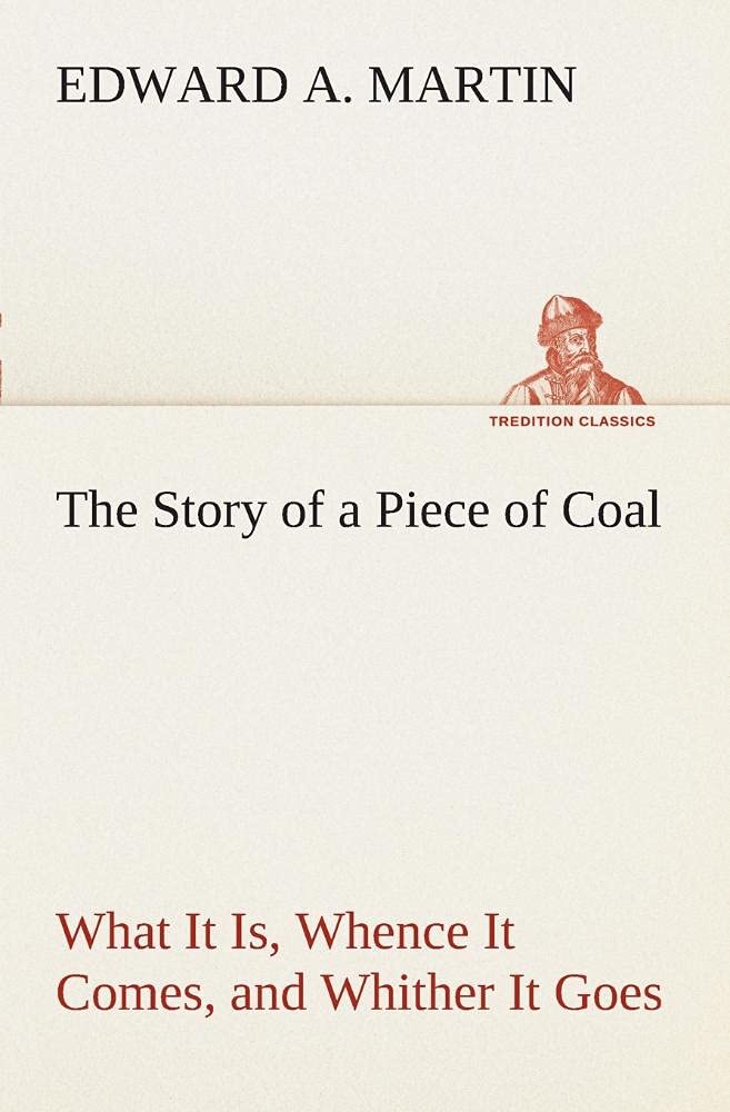 The Story of a Piece of Coal What It Is, Whence It Comes, and Whither It Goes,Used