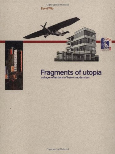 Fragments Of Utopia: Collage Reflections Of Heroic Modernism