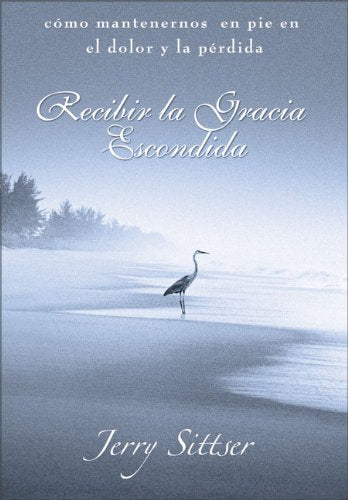 Recibir La Gracia Escondida: Cmo Mantenernos En Pie En El Dolor Y La Prdida (Spanish Edition)