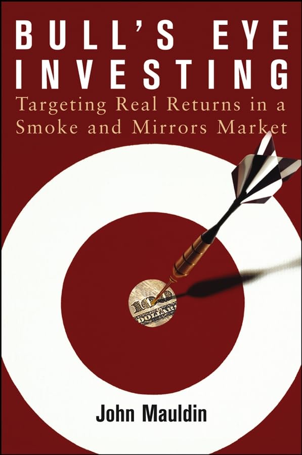 Bull's Eye Investing: Targeting Real Returns in a Smoke and Mirrors Market,New