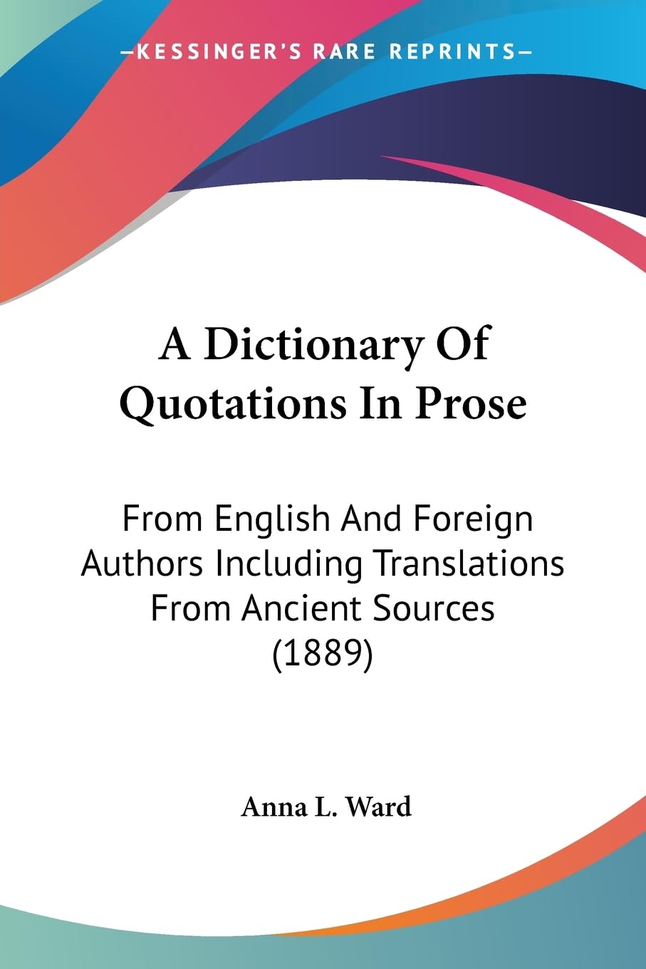 A Dictionary Of Quotations In Prose: From English And Foreign Authors Including Translations From Ancient Sources (1889),New