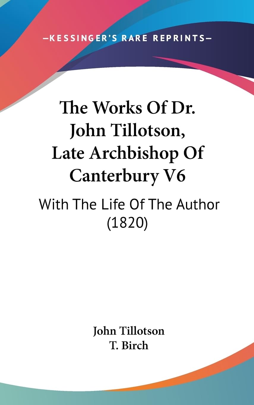 The Works Of Dr. John Tillotson, Late Archbishop Of Canterbury V6: With The Life Of The Author (1820),New