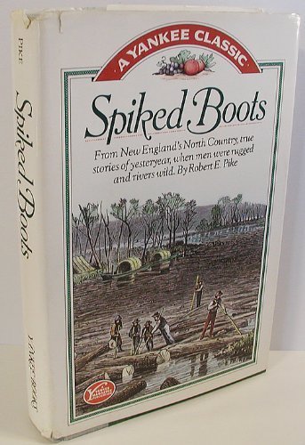 Spiked Boots: From New England'S North Country, True Stories Of Yesteryear, When Men Were Rugged And Rivers Wild,New