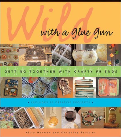 Wild With a Glue Gun: Getting Together With Crafty Friends,Used