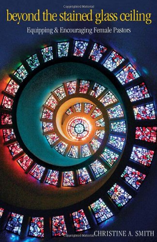 Beyond the Stained Glass Ceiling: Equipping and Encouraging Female Pastors,New