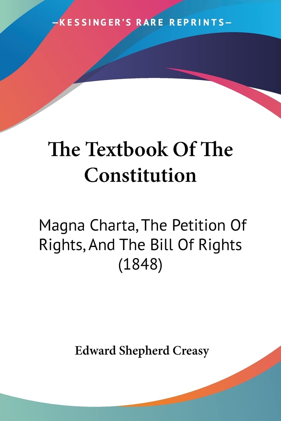 The Textbook Of The Constitution: Magna Charta, The Petition Of Rights, And The Bill Of Rights (1848),Used
