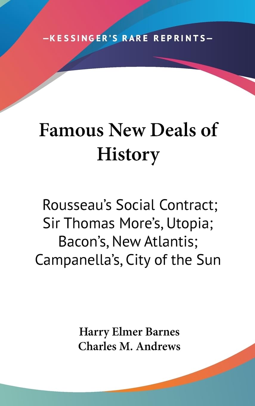 Famous New Deals Of History: Rousseau'S Social Contract; Sir Thomas More'S, Utopia; Bacon'S, New Atlantis; Campanella'S, City Of,New