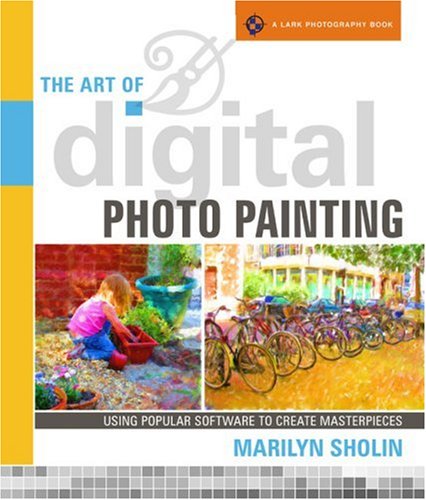 The Art Of Digital Photo Painting: Using Popular Software To Create Masterpieces (A Lark Photography Book),Used