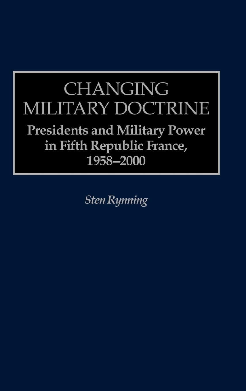 Changing Military Doctrine: Presidents And Military Power In Fifth Republic France, 19582000